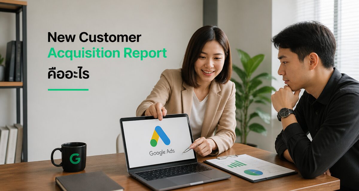 new customer acquisition report google ads 2026 2 New Customer Acquisition Report Google Ads วิเคราะห์ลูกค้าใหม่แยกจากลูกค้าเก่า